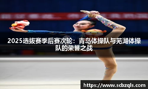 2025选拔赛季后赛次轮：青岛体操队与芜湖体操队的荣誉之战