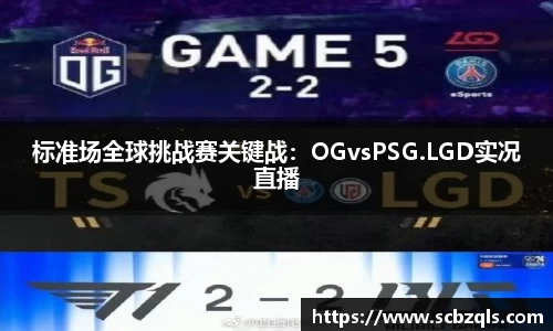 标准场全球挑战赛关键战：OGvsPSG.LGD实况直播