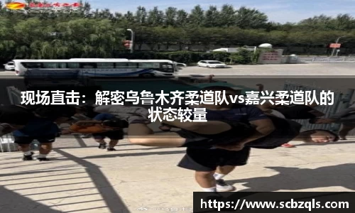 现场直击：解密乌鲁木齐柔道队vs嘉兴柔道队的状态较量