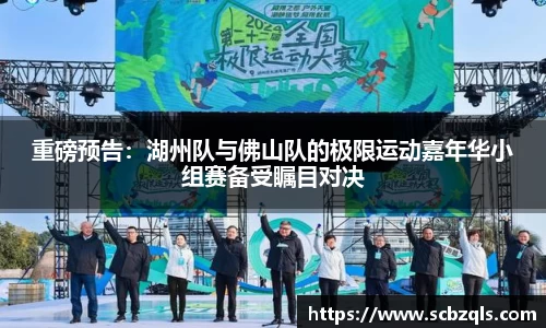 重磅预告：湖州队与佛山队的极限运动嘉年华小组赛备受瞩目对决