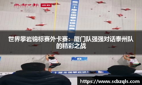 世界攀岩锦标赛外卡赛：厦门队强强对话泰州队的精彩之战