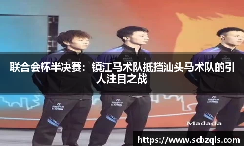 联合会杯半决赛：镇江马术队抵挡汕头马术队的引人注目之战