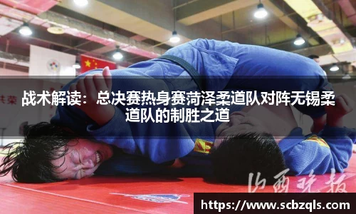 战术解读：总决赛热身赛菏泽柔道队对阵无锡柔道队的制胜之道