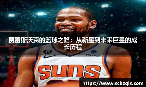 贾雷斯沃克的篮球之路：从新星到未来巨星的成长历程